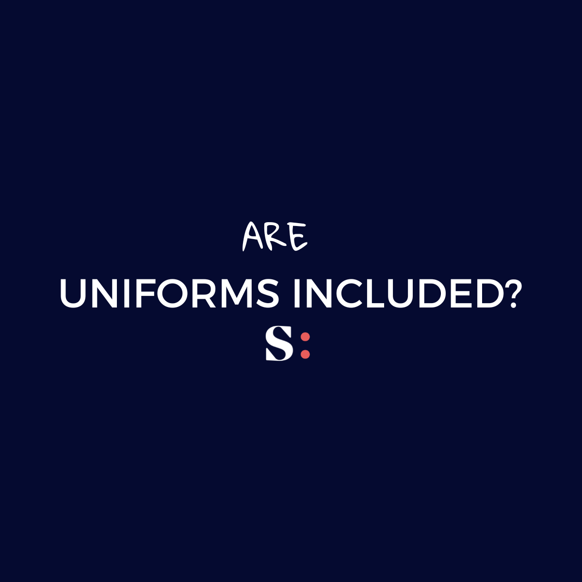 ARE UNIFORMS INCLUDED?